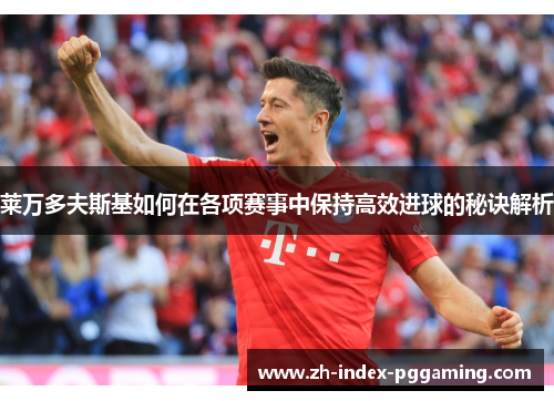 莱万多夫斯基如何在各项赛事中保持高效进球的秘诀解析