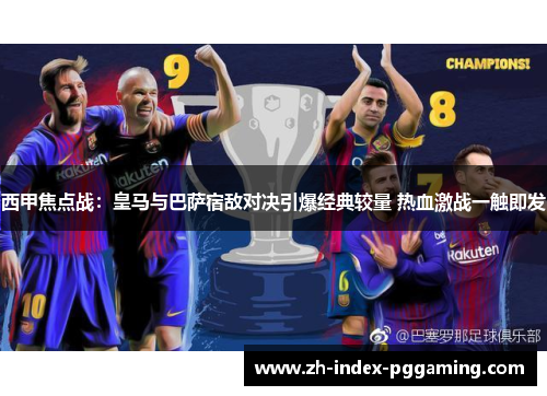 西甲焦点战：皇马与巴萨宿敌对决引爆经典较量 热血激战一触即发