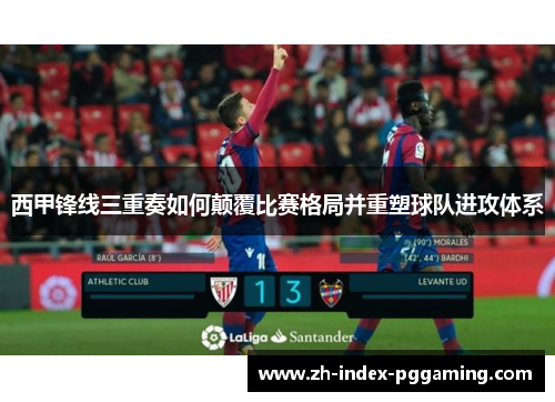 西甲锋线三重奏如何颠覆比赛格局并重塑球队进攻体系 西甲锋线三重奏如何颠覆比赛格局并重塑球队进攻体系
