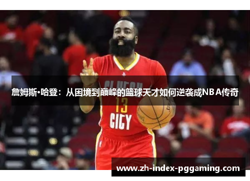 詹姆斯·哈登:从困境到巅峰的篮球天才如何逆袭成NBA传奇 詹姆斯·哈登:从困境到巅峰的篮球天才如何逆袭成NBA传奇