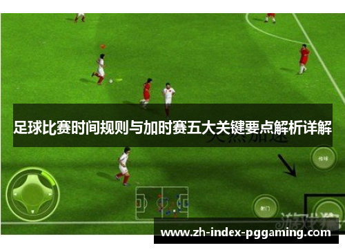 足球比赛时间规则与加时赛五大关键要点解析详解