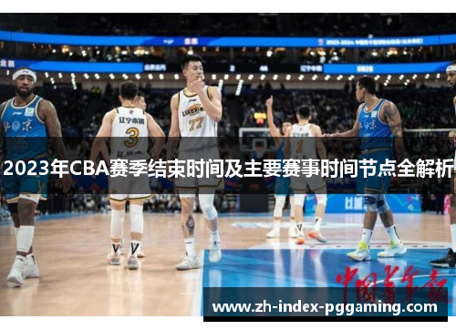 2023年CBA赛季结束时间及主要赛事时间节点全解析