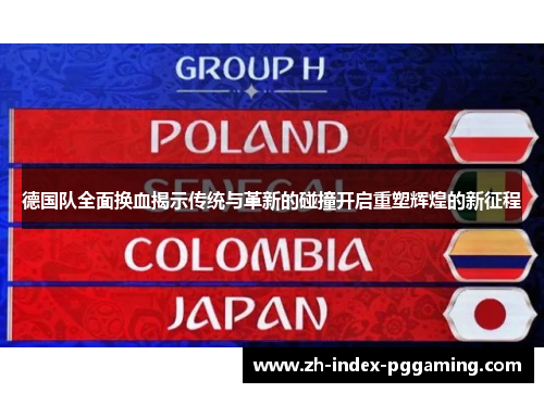 德国队全面换血揭示传统与革新的碰撞开启重塑辉煌的新征程