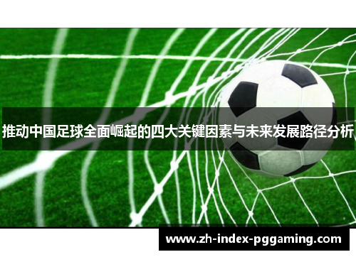 推动中国足球全面崛起的四大关键因素与未来发展路径分析