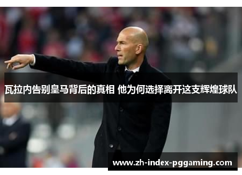 瓦拉内告别皇马背后的真相 他为何选择离开这支辉煌球队