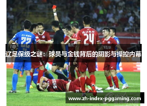 辽足保级之谜:球员与金钱背后的阴影与操控内幕 辽足保级之谜:球员与金钱背后的阴影与操控内幕
