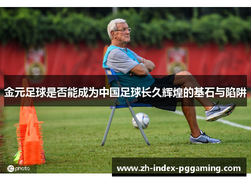 金元足球是否能成为中国足球长久辉煌的基石与陷阱