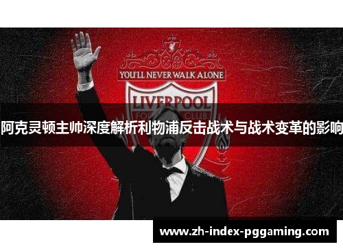 阿克灵顿主帅深度解析利物浦反击战术与战术变革的影响