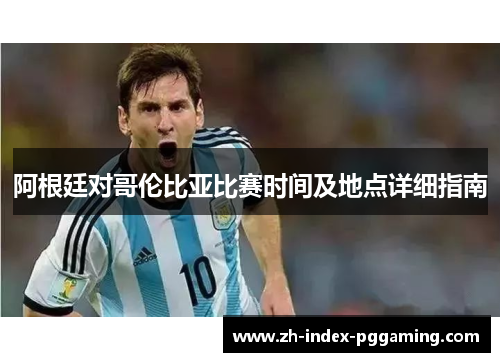 阿根廷对哥伦比亚比赛时间及地点详细指南