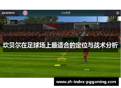 坎贝尔在足球场上最适合的定位与战术分析 坎贝尔在足球场上最适合的定位与战术分析