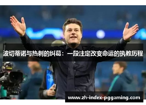 波切蒂诺与热刺的纠葛:一段注定改变命运的执教历程 波切蒂诺与热刺的纠葛:一段注定改变命运的执教历程
