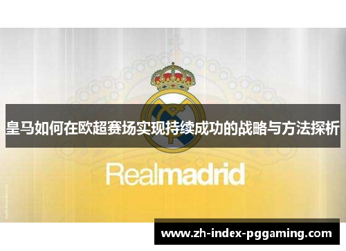 皇马如何在欧超赛场实现持续成功的战略与方法探析 皇马如何在欧超赛场实现持续成功的战略与方法探析