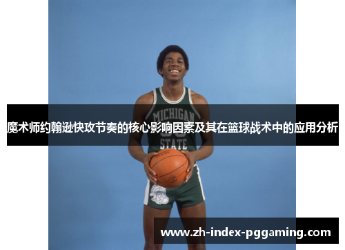 魔术师约翰逊快攻节奏的核心影响因素及其在篮球战术中的应用分析