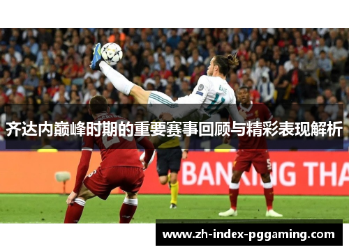 齐达内巅峰时期的重要赛事回顾与精彩表现解析
