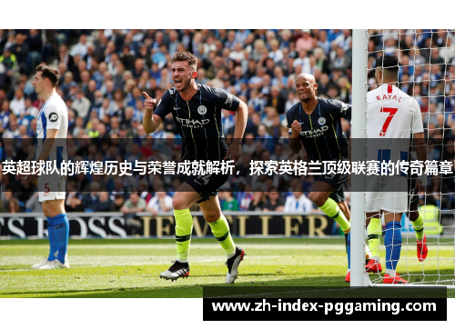 英超球队的辉煌历史与荣誉成就解析，探索英格兰顶级联赛的传奇篇章