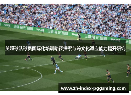 英超球队球员国际化培训路径探索与跨文化适应能力提升研究