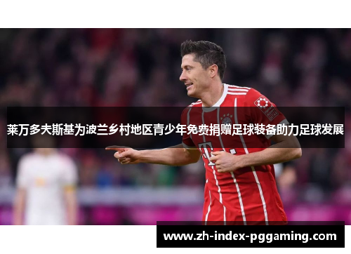 莱万多夫斯基为波兰乡村地区青少年免费捐赠足球装备助力足球发展