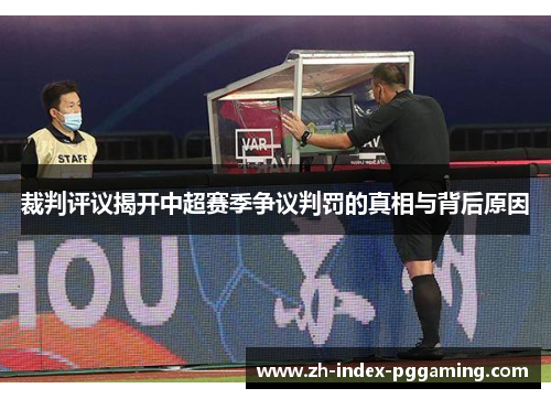 裁判评议揭开中超赛季争议判罚的真相与背后原因