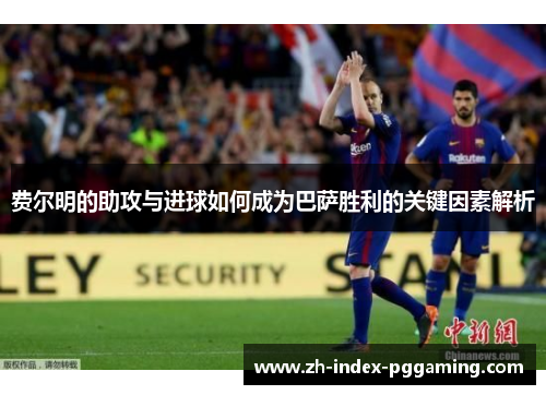 费尔明的助攻与进球如何成为巴萨胜利的关键因素解析