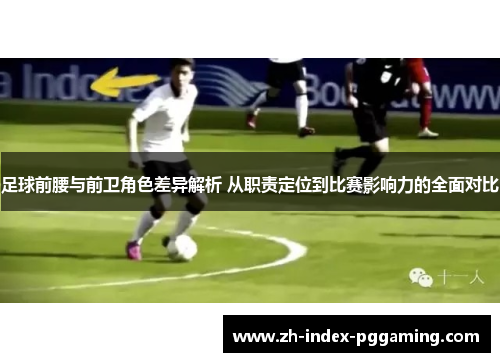 足球前腰与前卫角色差异解析 从职责定位到比赛影响力的全面对比