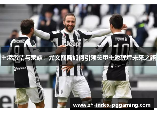重燃激情与荣耀:尤文图斯如何引领意甲重返辉煌未来之路 重燃激情与荣耀:尤文图斯如何引领意甲重返辉煌未来之路