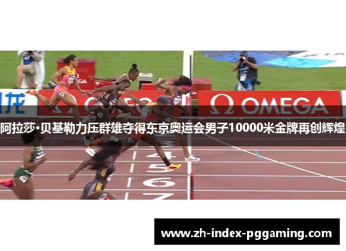 阿拉莎·贝基勒力压群雄夺得东京奥运会男子10000米金牌再创辉煌