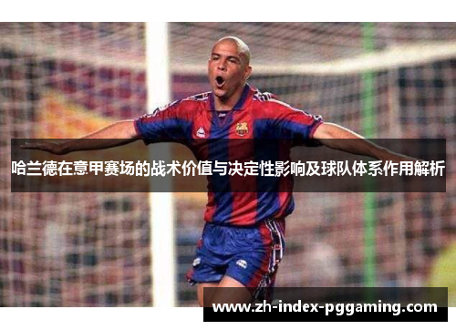 哈兰德在意甲赛场的战术价值与决定性影响及球队体系作用解析