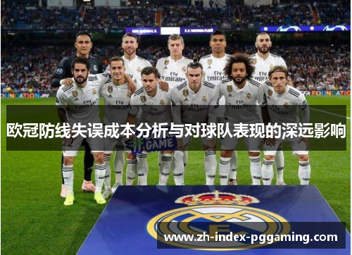 欧冠防线失误成本分析与对球队表现的深远影响