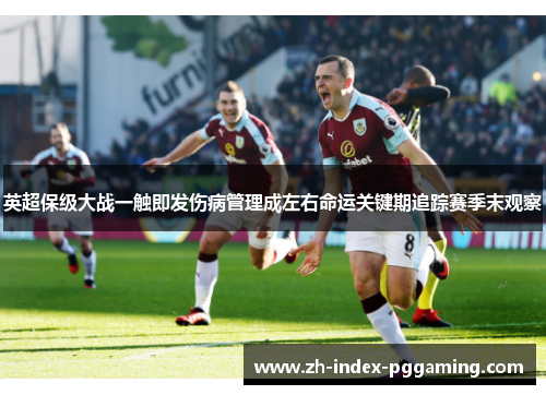 英超保级大战一触即发伤病管理成左右命运关键期追踪赛季末观察 英超保级大战一触即发伤病管理成左右命运关键期追踪赛季末观察