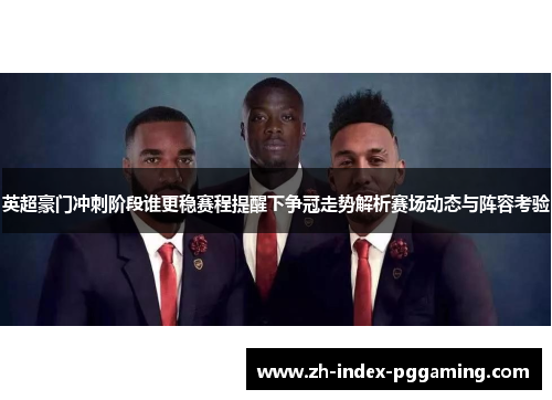 英超豪门冲刺阶段谁更稳赛程提醒下争冠走势解析赛场动态与阵容考验