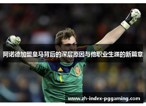 阿诺德加盟皇马背后的深层原因与他职业生涯的新篇章 阿诺德加盟皇马背后的深层原因与他职业生涯的新篇章