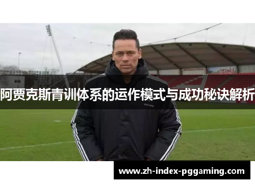 阿贾克斯青训体系的运作模式与成功秘诀解析 阿贾克斯青训体系的运作模式与成功秘诀解析