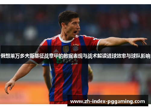 假想莱万多夫斯基征战意甲的数据表现与战术解读进球效率与球队影响