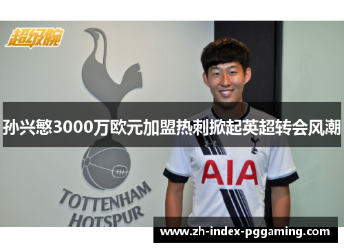 孙兴慜3000万欧元加盟热刺掀起英超转会风潮