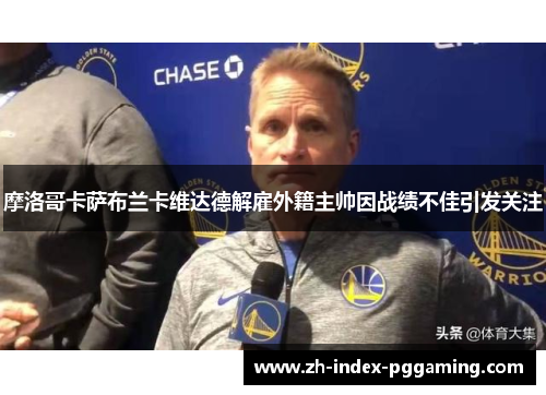 摩洛哥卡萨布兰卡维达德解雇外籍主帅因战绩不佳引发关注