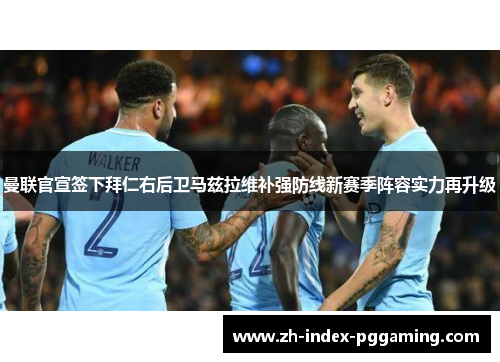 曼联官宣签下拜仁右后卫马兹拉维补强防线新赛季阵容实力再升级
