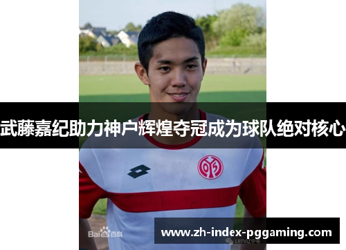 武藤嘉纪助力神户辉煌夺冠成为球队绝对核心