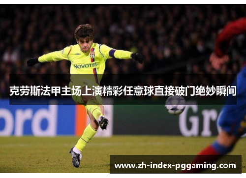 克劳斯法甲主场上演精彩任意球直接破门绝妙瞬间