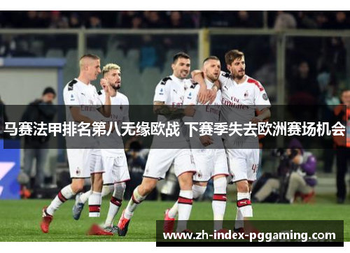 马赛法甲排名第八无缘欧战 下赛季失去欧洲赛场机会 马赛法甲排名第八无缘欧战 下赛季失去欧洲赛场机会