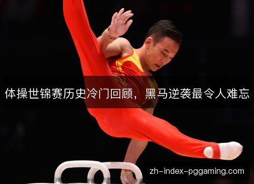 体操世锦赛历史冷门回顾,黑马逆袭最令人难忘 体操世锦赛历史冷门回顾,黑马逆袭最令人难忘