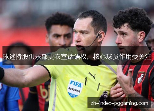 球迷持股俱乐部更衣室话语权,核心球员作用受关注 球迷持股俱乐部更衣室话语权,核心球员作用受关注