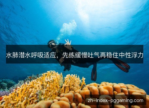 水肺潜水呼吸适应,先练缓慢吐气再稳住中性浮力 水肺潜水呼吸适应,先练缓慢吐气再稳住中性浮力